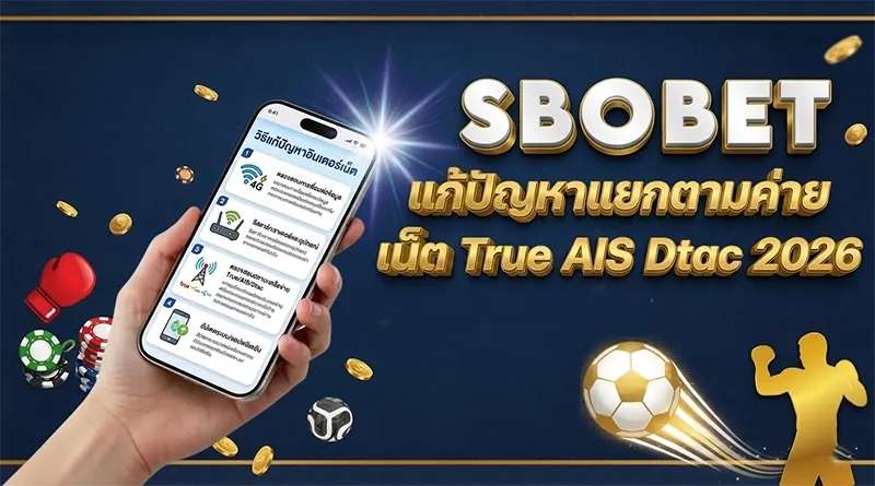สโบเบ็ตเข้าไม่ได้ แก้ปัญหาแยกตามค่ายเน็ต True AIS Dtac 2026
