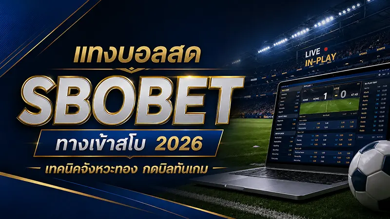 แทงบอลสด ทางเข้าสโบ 2026 เทคนิคกดบิลทันเกม จังหวะทองทำกำไร