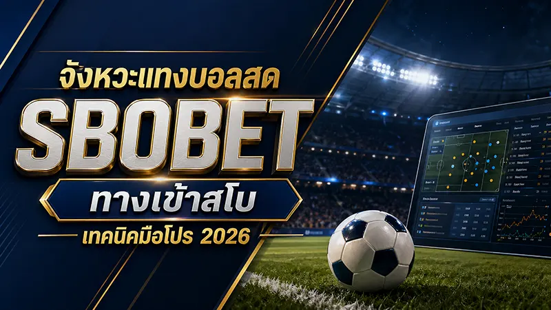 จังหวะแทงบอลสด SBOBET ทางเข้าสโบ เทคนิคมือโปร 2026